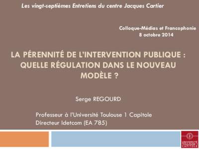 Les vingt-septièmes Entretiens du centre Jacques Cartier Colloque-Médias et Francophonie 8 octobre 2014 LA PÉRENNITÉ DE L’INTERVENTION PUBLIQUE : QUELLE RÉGULATION DANS LE NOUVEAU