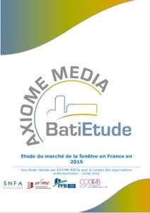 Etude du marché de la fenêtre en France en 2015 Une étude réalisée par AXIOME MEDIA pour le compte des organisations professionnelles – Juillet 2016  Rappel : Il s’agit du marché de la fenêtre (comprend les f