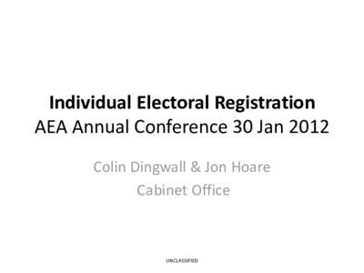 Individual Electoral Registration AEA Annual Conference 30 Jan 2012 Colin Dingwall & Jon Hoare Cabinet Office  UNCLASSIFIED