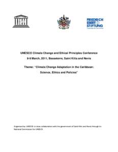 UNESCO Climate Change and Ethical Principles Conference 8-9 March, 2011, Basseterre, Saint Kitts and Nevis Theme: “Climate Change Adaptation in the Caribbean: Science, Ethics and Policies”   