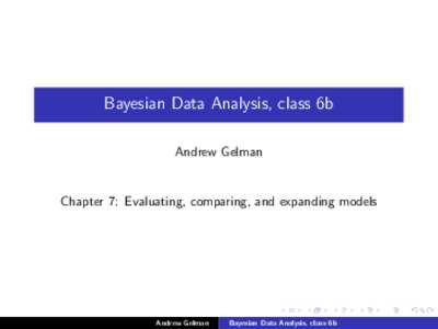 Bayesian Data Analysis, class 6b Andrew Gelman Chapter 7: Evaluating, comparing, and expanding models  Andrew Gelman