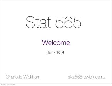 Stat 565 Welcome JanCharlotte Wickham Tuesday, January 7, 14