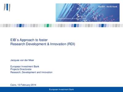 EIB´s Approach to foster Research Development & Innovation (RDI) Jacques van der Meer European Investment Bank Projects Directorate