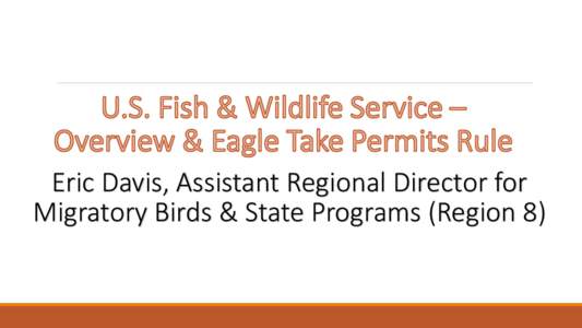 Eric Davis, Assistant Regional Director for Migratory Birds & State Programs (Region 8) Bald and Golden Eagle Conservation Regulatory Framework