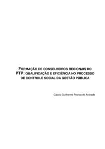 FORMAÇÃO DE CONSELHEIROS REGIONAIS DO PTP: QUALIFICAÇÃO E EFICIÊNCIA NO PROCESSO DE CONTROLE SOCIAL DA GESTÃO PÚBLICA Cássio Guilherme Franco de Andrade