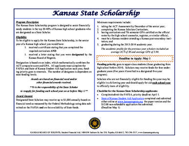 Program Description The Kansas State Scholarship program is designed to assist financially needy students in the top 20-40% of Kansas high school graduates who are designated as a State Scholar. Eligibility To be eligibl