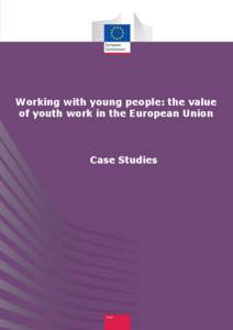 Working with young people: the value of youth work in the European Union Case Studies  This document has been prepared for the European Commission and the Education,