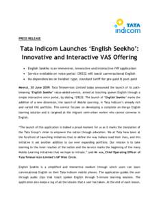 PRESS RELEASE  Tata Indicom Launches ‘English Seekho’: Innovative and Interactive VAS Offering  English Seekho is an immersive, innovative and interactive IVR application  Service available on voice portal 1292