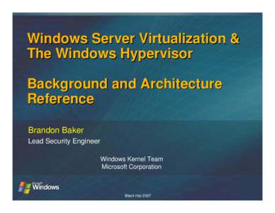 Windows Server Virtualization & The Windows Hypervisor Background and Architecture Reference Brandon Baker Lead Security Engineer