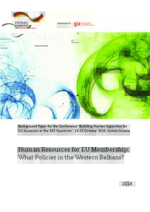 Background Paper for the Conference “Building Human Capacities for EU Accession in the SEE Countries”, 13-16 October 2014, Cavtat Croatia Human Resources for EU Membership: What Policies in the Western Balkans?