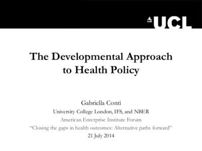 The Developmental Approach to Health Policy Gabriella Conti University College London, IFS, and NBER American Enterprise Institute Forum “Closing the gaps in health outcomes: Alternative paths forward”