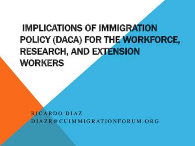 IMPLICATIONS OF IMMIGRATION POLICY (DACA) FOR THE WORKFORCE, RESEARCH, AND EXTENSION WORKERS  RICARDO DIAZ