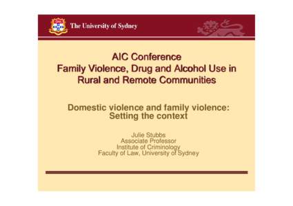 AIC Conference Family Violence, Drug and Alcohol Use in Rural and Remote Communities Domestic violence and family violence: Setting the context Julie Stubbs
