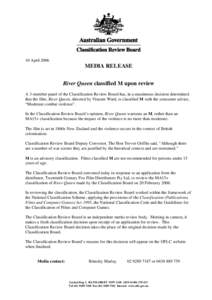 10 April[removed]MEDIA RELEASE River Queen classified M upon review A 3-member panel of the Classification Review Board has, in a unanimous decision determined that the film, River Queen, directed by Vincent Ward, is class