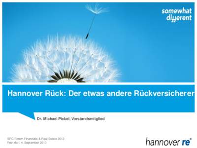 Hannover Rück: Der etwas andere Rückversicher er  Dr. Michael Pickel, Vorstandsmitglied SRC Forum Financials & Real Estate 2013 Frankfurt, 4. September 2013