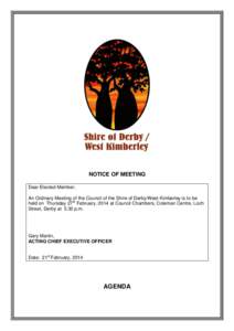 NOTICE OF MEETING Dear Elected Member, An Ordinary Meeting of the Council of the Shire of Derby/West Kimberley is to be held on Thursday 27th February, 2014 at Council Chambers, Coleman Centre, Loch Street, Derby at 5.30