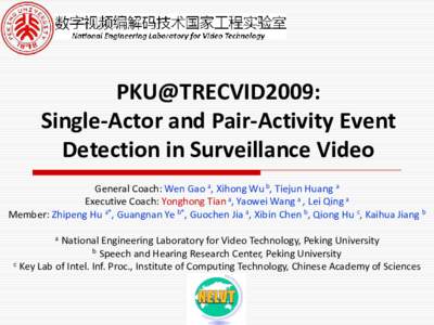 PKU@TRECVID2009: Single-Actor and Pair-Activity Event Detection in Surveillance Video General Coach: Wen Gao a, Xihong Wu b, Tiejun Huang a Executive Coach: Yonghong Tian a, Yaowei Wang a , Lei Qing a Member: Zhipeng Hu 