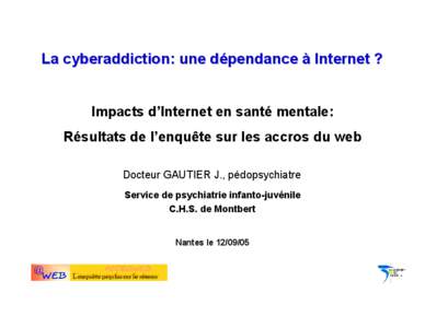 La cyberaddiction: une dépendance à Internet ?  Impacts d’Internet en santé mentale: Résultats de l’enquête sur les accros du web Docteur GAUTIER J., pédopsychiatre Service de psychiatrie infanto-juvénile