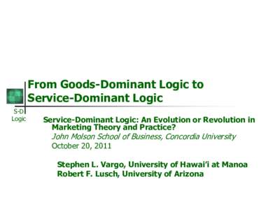 From Goods-Dominant Logic to Service-Dominant Logic S-D Logic  Service-Dominant Logic: An Evolution or Revolution in