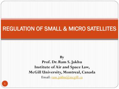 REGULATION OF SMALL & MICRO SATELLITES  By Prof. Dr. Ram S. Jakhu Institute of Air and Space Law,