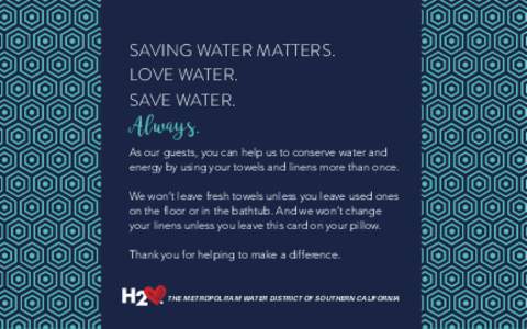 SAVING WATER MATTERS. LOVE WATER. SAVE WATER. Always. As our guests, you can help us to conserve water and