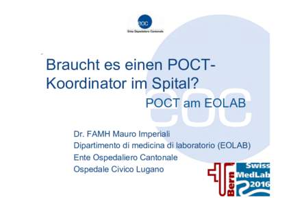 Braucht es einen POCTKoordinator im Spital? POCT am EOLAB Dr. FAMH Mauro Imperiali Dipartimento di medicina di laboratorio (EOLAB) Ente Ospedaliero Cantonale Ospedale Civico Lugano