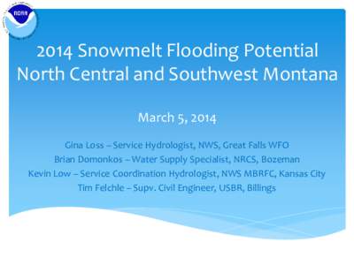 2014 Snowmelt Flooding Potential North Central and Southwest Montana March 5, 2014 Gina Loss – Service Hydrologist, NWS, Great Falls WFO Brian Domonkos – Water Supply Specialist, NRCS, Bozeman Kevin Low – Service C