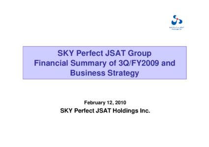 SKY Perfect JSAT Group Financial Summary of 3Q/FY2009 and Business Strategy February 12, 2010