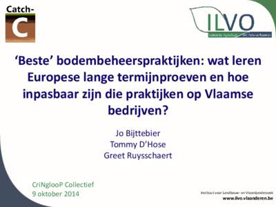 ‘Beste’ bodembeheerspraktijken: wat leren Europese lange termijnproeven en hoe inpasbaar zijn die praktijken op Vlaamse bedrijven? Jo Bijttebier Tommy D’Hose