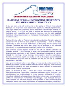 STATEMENT OF EQUAL EMPLOYMENT OPPORTUNITY AND AFFIRMATIVE ACTION POLICY It is, has been, and will continue to be the policy of Phoenix International Holdings, Inc. to provide equal employment opportunity without regard t