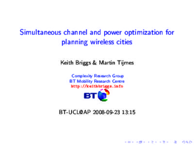Simultaneous channel and power optimization for planning wireless cities Keith Briggs & Martin Tijmes Complexity Research Group BT Mobility Research Centre http://keithbriggs.info