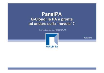 PanelPA G-Cloud: la PA è pronta ad andare sulla “nuvola”? Un’ indagine di FORUM PA  Aprile 2012