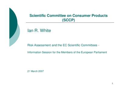 Scientific Committee on Consumer Products (SCCP) Ian R. White  Risk Assessment and the EC Scientific Committees Information Session for the Members of the European Parliament