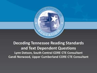 Decoding Tennessee Reading Standards and Text Dependent Questions Lynn Dotson, South Central CORE CTE Consultant Candi Norwood, Upper Cumberland CORE CTE Consultant  Takeaways