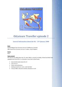 OzLeisure Traveller episode 2 General information about the UK – 13th January 2008 Hosts Richard Maguire from OzLeisure.com.au in Melbourne, Australia Mike Sussex from OzLeisure.com.au in London, United Kingdom Guests