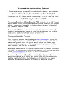 Arkansas Department of Career Education English-as-a-Second Language Program Advisor Job Vacancy Announcement Recruitment Period: Tuesday, March 24, 2015, through Friday, April 17, 2015 Classification Title: ACE Program 
