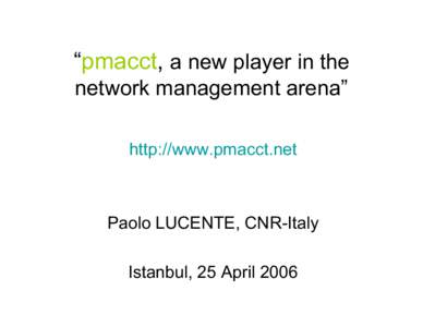 “pmacct, a new player in the network management arena” http://www.pmacct.net Paolo LUCENTE, CNR-Italy Istanbul, 25 April 2006