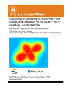 Groundwater Modelling to Assist Well-Field Design and Operation for the ASTR Trial at Salisbury, South Australia Paul Pavelic 1, Peter Dillon 1 and Neville Robinson 2 1 2