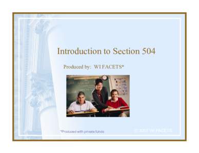 Introduction to Section 504 Produced by: WI FACETS* *Produced with private funds  © 2007 WI FACETS