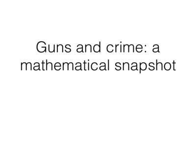 Guns and crime: a mathematical snapshot Guns and crime have a visible correlation  The data shows that higher levels