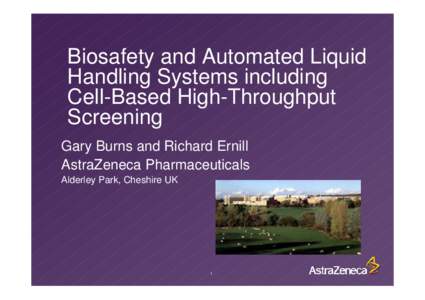 Biosafety and Automated Liquid Handling Systems including Cell-Based High-Throughput Screening Gary Burns and Richard Ernill AstraZeneca Pharmaceuticals
