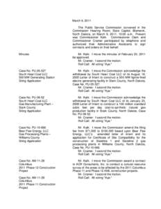 March 9, 2011 The Public Service Commission convened in the Commission Hearing Room, State Capitol, Bismarck, North Dakota, on March 9, 2011, 10:00 a.m. Present was Commissioner Kalk. Commissioner Clark and Commissioner 