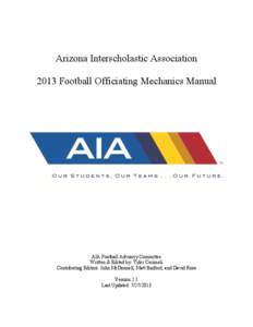 Arizona Interscholastic Association 2013 Football Officiating Mechanics Manual AIA Football Advisory Committee Written & Edited by: Tyler Cerimeli Contributing Editors: John McDonnell, Matt Binford, and David Ross