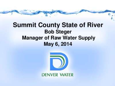 Summit County State of River Bob Steger Manager of Raw Water Supply May 6, 2014  Agenda