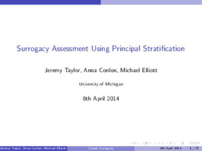 Surrogacy Assessment Using Principal Stratification Jeremy Taylor, Anna Conlon, Michael Elliott University of Michigan 8th April 2014