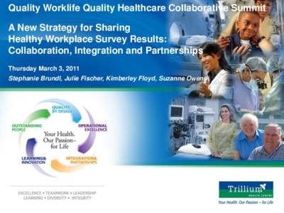 Quality Worklife Quality Healthcare Collaborative Summit A New Strategy for Sharing Healthy Workplace Survey Results: Collaboration, Integration and Partnerships Thursday March 3, 2011 Stephanie Brundl, Julie Fischer, Ki