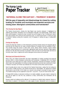 NATIONAL CLOSE THE GAP DAY – THURSDAY 19 MARCH Will the gap of inequality and disadvantage be closed by cutting funding for frontline and municipal and essential services and closing down Aboriginal communities and hom