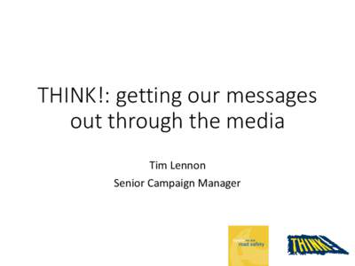 THINK!: getting our messages out through the media Tim Lennon Senior Campaign Manager  Drink drive: campaign strategy