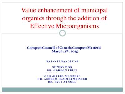Value enhancement of municipal organics through the addition of Effective Microorganisms Compost Council of Canada Compost Matters! March 11th, 2015 BASANTI BANDEKAR