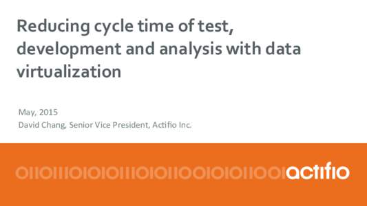 Reducing)cycle)time)of)test,) development)and)analysis)with)data) virtualization)) May,%2015% David%Chang,%Senior%Vice%President,%Ac<ﬁo%Inc.%